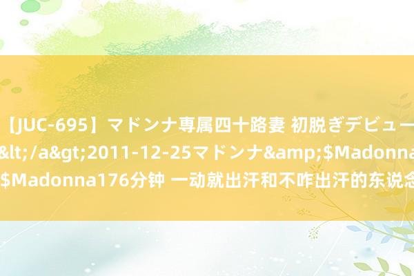 【JUC-695】マドンナ専属四十路妻 初脱ぎデビュー！！ 高梨あゆみ</a>2011-12-25マドンナ&$Madonna176分钟 一动就出汗和不咋出汗的东说念主，哪个更健康？