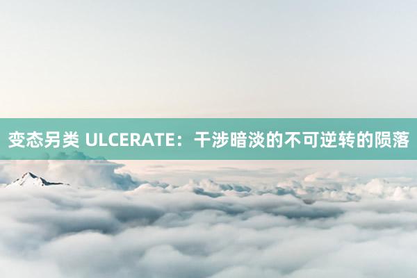 变态另类 ULCERATE：干涉暗淡的不可逆转的陨落