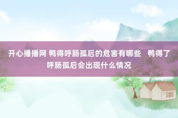 开心播播网 鸭得呼肠孤后的危害有哪些   鸭得了呼肠孤后会出现什么情况