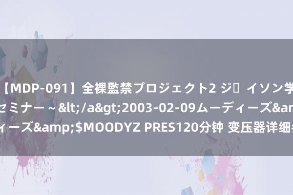 【MDP-091】全裸監禁プロジェクト2 ジｪイソン学園～アブノーマルセミナー～</a>2003-02-09ムーディーズ&$MOODYZ PRES120分钟 变压器详细参数测试仪概述