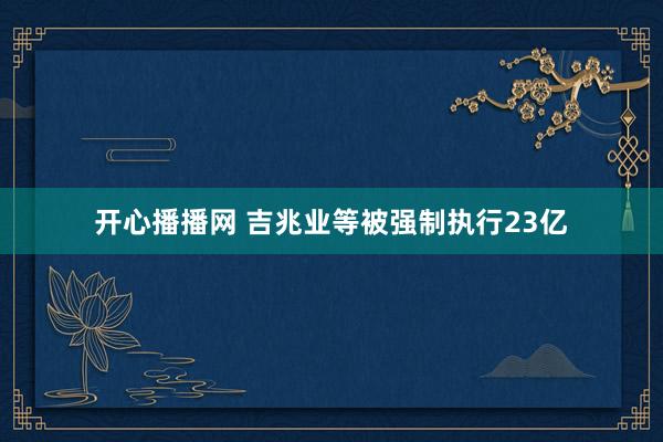 开心播播网 吉兆业等被强制执行23亿