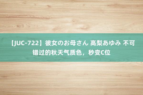 【JUC-722】彼女のお母さん 高梨あゆみ 不可错过的秋天气质色,秒变C位