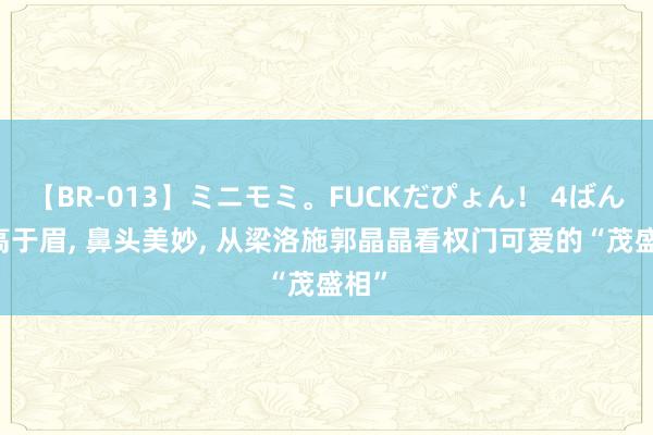 【BR-013】ミニモミ。FUCKだぴょん！ 4ばん 耳高于眉， 鼻头美妙， 从梁洛施郭晶晶看权门可爱的“茂盛相”