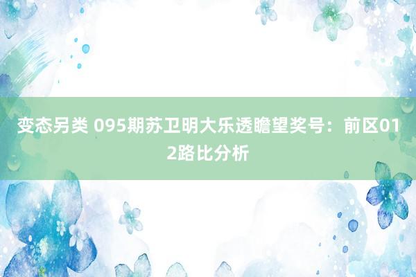 变态另类 095期苏卫明大乐透瞻望奖号：前区012路比分析