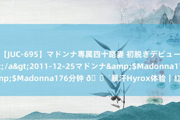【JUC-695】マドンナ専属四十路妻 初脱ぎデビュー!! 高梨あゆみ</a>2011-12-25マドンナ&$Madonna176分钟 ?暴汗Hyrox体验|红色太上镜了‼️