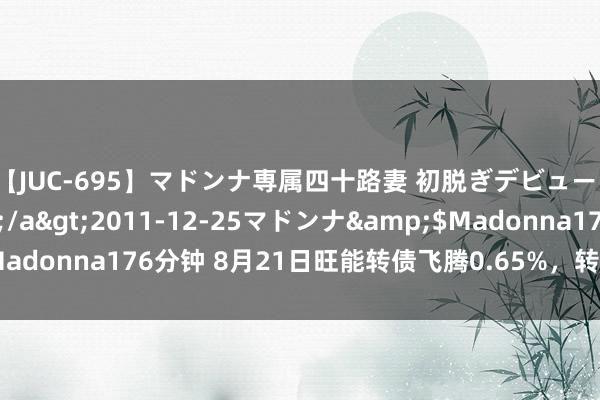 【JUC-695】マドンナ専属四十路妻 初脱ぎデビュー！！ 高梨あゆみ</a>2011-12-25マドンナ&$Madonna176分钟 8月21日旺能转债飞腾0.65%，转股溢价率20.62%