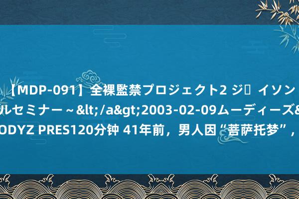 【MDP-091】全裸監禁プロジェクト2 ジｪイソン学園～アブノーマルセミナー～</a>2003-02-09ムーディーズ&$MOODYZ PRES120分钟 41年前，男人因“菩萨托梦”，花数十年时辰建庙，如今80岁成高僧