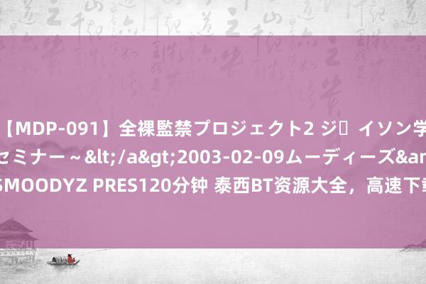 【MDP-091】全裸監禁プロジェクト2 ジｪイソン学園～アブノーマルセミナー～</a>2003-02-09ムーディーズ&$MOODYZ PRES120分钟 泰西BT资源大全，高速下载不终止，精彩影视杜渐防萌！