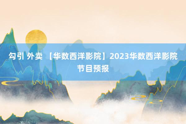 勾引 外卖 【华数西洋影院】2023华数西洋影院节目预报