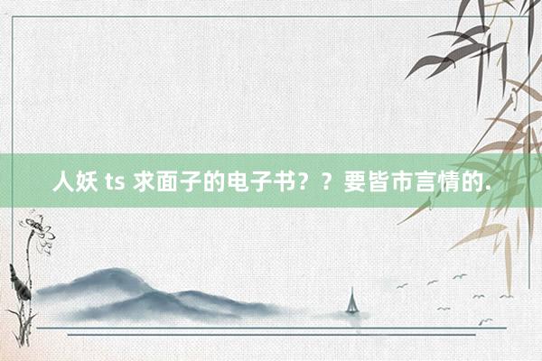 人妖 ts 求面子的电子书??要皆市言情的.