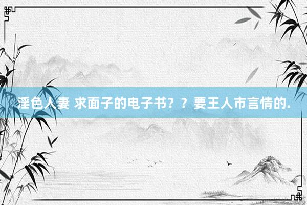 淫色人妻 求面子的电子书??要王人市言情的.
