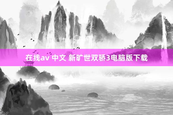 在线av 中文 新旷世双骄3电脑版下载