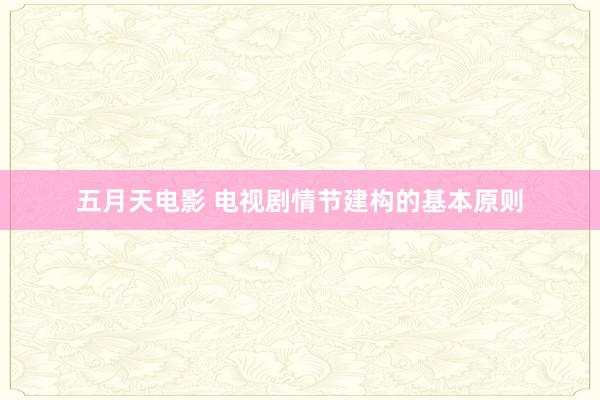 五月天电影 电视剧情节建构的基本原则