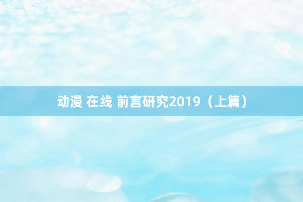 动漫 在线 前言研究2019（上篇）