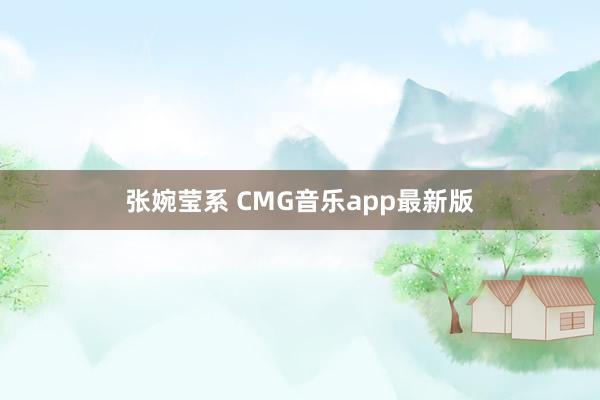 张婉莹系 CMG音乐app最新版
