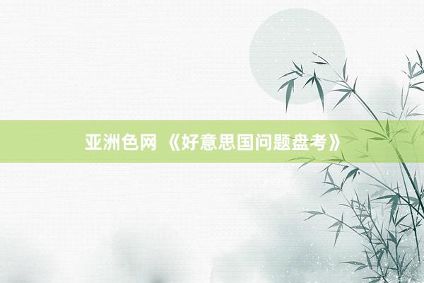 亚洲色网 《好意思国问题盘考》