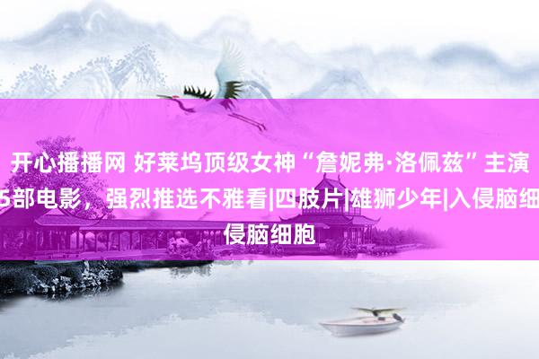 开心播播网 好莱坞顶级女神“詹妮弗·洛佩兹”主演的5部电影，强烈推选不雅看|四肢片|雄狮少年|入侵脑细胞