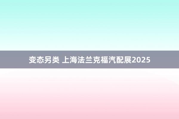 变态另类 上海法兰克福汽配展2025