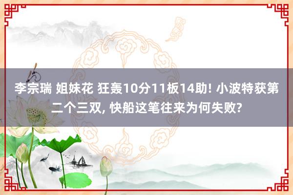 李宗瑞 姐妹花 狂轰10分11板14助! 小波特获第二个三双， 快船这笔往来为何失败?