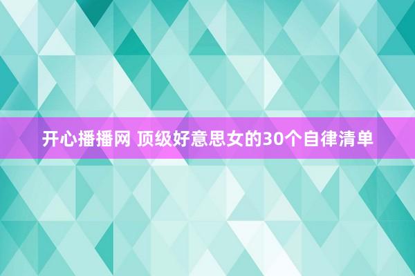 开心播播网 顶级好意思女的30个自律清单