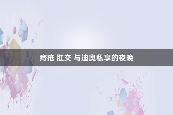 痔疮 肛交 与迪奥私享的夜晚