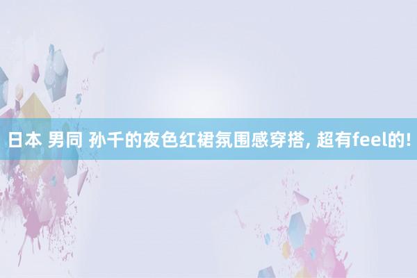 日本 男同 孙千的夜色红裙氛围感穿搭， 超有feel的!