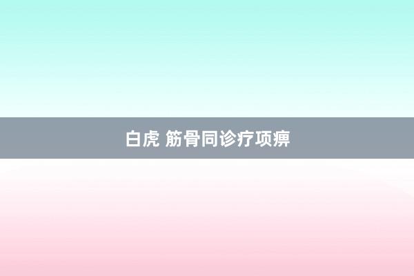 白虎 筋骨同诊疗项痹