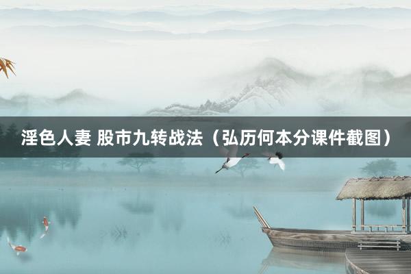 淫色人妻 股市九转战法（弘历何本分课件截图）