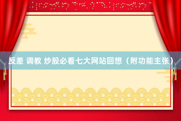 反差 调教 炒股必看七大网站回想（附功能主张）